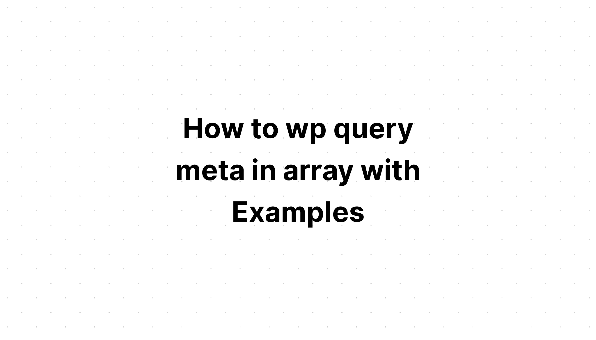 Cách wp truy vấn meta trong mảng với các ví dụ